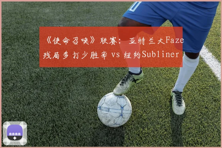 《使命召唤》联赛：亚特兰大Faze残局多打少胜率 vs 纽约Subliners道具清点效率