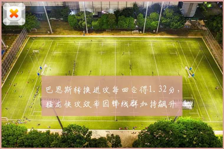 巴恩斯转换进攻每回合得1.32分，猛龙快攻效率因锋线群加持飙升